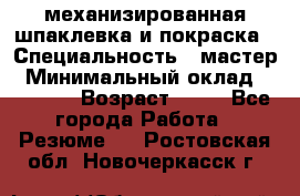 механизированная шпаклевка и покраска › Специальность ­ мастер › Минимальный оклад ­ 50 000 › Возраст ­ 37 - Все города Работа » Резюме   . Ростовская обл.,Новочеркасск г.